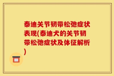 泰迪关节韧带松弛症状表现(泰迪犬的关节韧带松弛症状及体征解析)