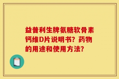 益普利生牌氨糖软骨素钙维D片说明书？药物的用途和使用方法？