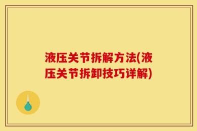 液压关节拆解方法(液压关节拆卸技巧详解)