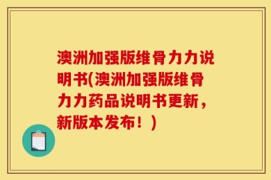 澳洲加强版维骨力力说明书(澳洲加强版维骨力力药品说明书更新，新版本发布！)