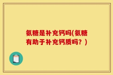 氨糖是补充钙吗(氨糖有助于补充钙质吗？)