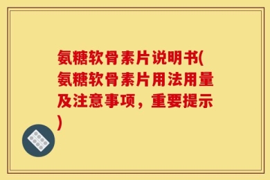氨糖软骨素片说明书(氨糖软骨素片用法用量及注意事项，重要提示)
