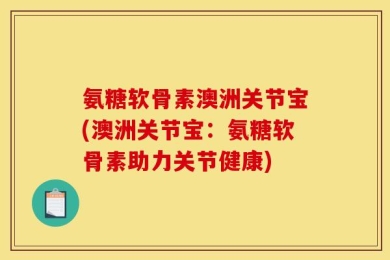 氨糖软骨素澳洲关节宝(澳洲关节宝：氨糖软骨素助力关节健康)