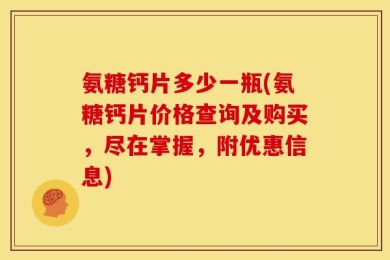 氨糖钙片多少一瓶(氨糖钙片价格查询及购买，尽在掌握，附优惠信息)