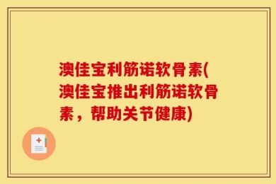 澳佳宝利筋诺软骨素(澳佳宝推出利筋诺软骨素，帮助关节健康)
