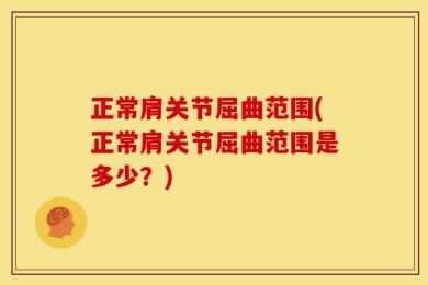 正常肩关节屈曲范围(正常肩关节屈曲范围是多少？)