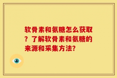 软骨素和氨糖怎么获取？了解软骨素和氨糖的来源和采集方法？