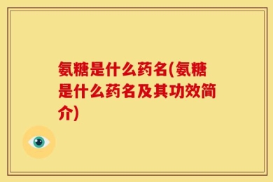 氨糖是什么药名(氨糖是什么药名及其功效简介)