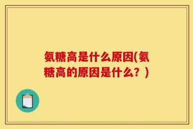 氨糖高是什么原因(氨糖高的原因是什么？)
