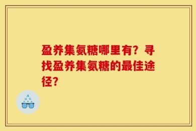 盈养集氨糖哪里有？寻找盈养集氨糖的最佳途径？