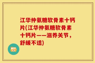 江华仲氨糖软骨素十钙片(江华仲氨糖软骨素十钙片——滋养关节，舒缓不适)