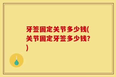 牙签固定关节多少钱(关节固定牙签多少钱？)