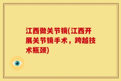 江西做关节镜(江西开展关节镜手术，跨越技术瓶颈)