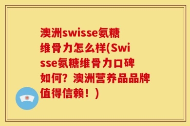 澳洲swisse氨糖维骨力怎么样(Swisse氨糖维骨力口碑如何？澳洲营养品品牌值得信赖！)
