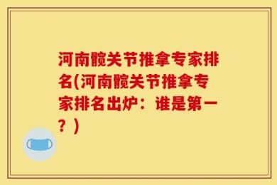 河南髋关节推拿专家排名(河南髋关节推拿专家排名出炉：谁是第一？)