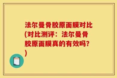 法尔曼骨胶原面膜对比(对比测评：法尔曼骨胶原面膜真的有效吗？)