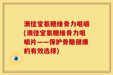 澳佳宝氨糖维骨力咀嚼(澳佳宝氨糖维骨力咀嚼片——保护骨骼健康的有效选择)