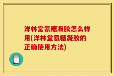 洋林堂氨糖凝胶怎么样用(洋林堂氨糖凝胶的正确使用方法)
