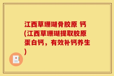 江西草珊瑚骨胶原 钙(江西草珊瑚提取胶原蛋白钙，有效补钙养生)