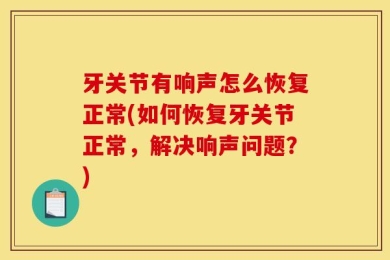 牙关节有响声怎么恢复正常(如何恢复牙关节正常，解决响声问题？)