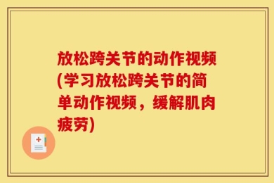 放松跨关节的动作视频(学习放松跨关节的简单动作视频，缓解肌肉疲劳)