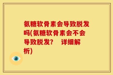 氨糖软骨素会导致脱发吗(氨糖软骨素会不会导致脱发？  详细解析)