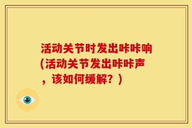 活动关节时发出咔咔响(活动关节发出咔咔声，该如何缓解？)
