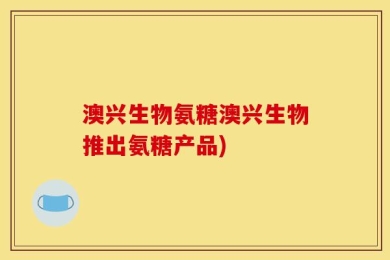 澳兴生物氨糖澳兴生物推出氨糖产品)
