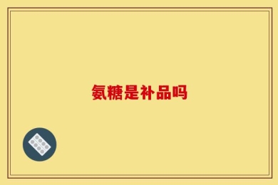 氨糖是补品吗