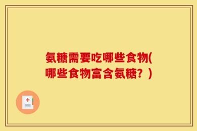 氨糖需要吃哪些食物(哪些食物富含氨糖？)