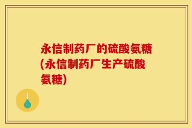 永信制药厂的硫酸氨糖(永信制药厂生产硫酸氨糖)