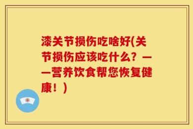 漆关节损伤吃啥好(关节损伤应该吃什么？——营养饮食帮您恢复健康！)