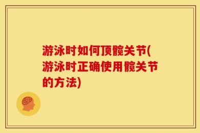 游泳时如何顶髋关节(游泳时正确使用髋关节的方法)