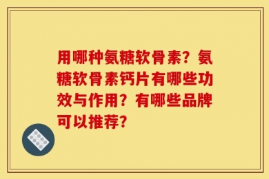 用哪种氨糖软骨素？氨糖软骨素钙片有哪些功效与作用？有哪些品牌可以推荐？