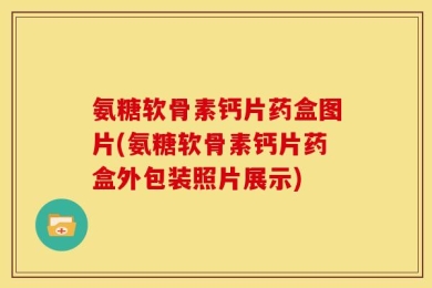 氨糖软骨素钙片药盒图片(氨糖软骨素钙片药盒外包装照片展示)