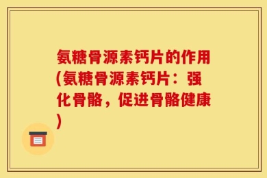 氨糖骨源素钙片的作用(氨糖骨源素钙片：强化骨骼，促进骨骼健康)