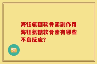 海钰氨糖软骨素副作用海钰氨糖软骨素有哪些不良反应？