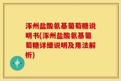 涿州盐酸氨基葡萄糖说明书(涿州盐酸氨基葡萄糖详细说明及用法解析)