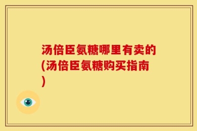 汤倍臣氨糖哪里有卖的(汤倍臣氨糖购买指南)