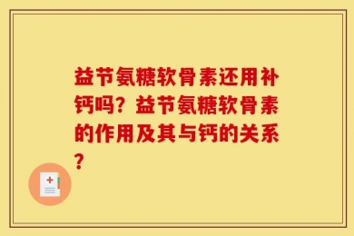 益节氨糖软骨素还用补钙吗？益节氨糖软骨素的作用及其与钙的关系？