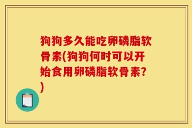 狗狗多久能吃卵磷脂软骨素(狗狗何时可以开始食用卵磷脂软骨素？)