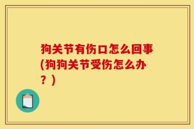 狗关节有伤口怎么回事(狗狗关节受伤怎么办？)