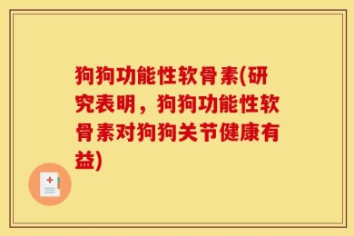 狗狗功能性软骨素(研究表明，狗狗功能性软骨素对狗狗关节健康有益)