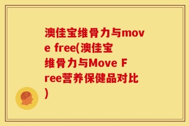 澳佳宝维骨力与move free(澳佳宝维骨力与Move Free营养保健品对比)