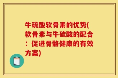 牛硫酸软骨素的优势(软骨素与牛硫酸的配合：促进骨骼健康的有效方案)