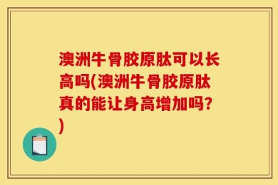 澳洲牛骨胶原肽可以长高吗(澳洲牛骨胶原肽真的能让身高增加吗？)