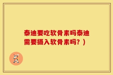 泰迪要吃软骨素吗泰迪需要摄入软骨素吗？)