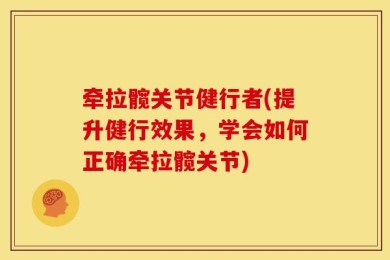 牵拉髋关节健行者(提升健行效果，学会如何正确牵拉髋关节)
