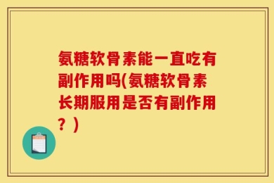 氨糖软骨素能一直吃有副作用吗(氨糖软骨素长期服用是否有副作用？)