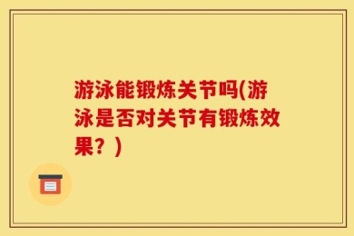 游泳能锻炼关节吗(游泳是否对关节有锻炼效果？)